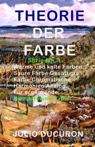 THEORIE DER FARBE: Warme und kalte Farben. Saure Farbe Gesättigte Farbe Chromatische Harmonien Analog. Für ergänzende. Von Harmonic Trios. (THERIE DER FARBE 4) (German Edition)