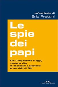 LE SPIE DEI PAPA: Dal Cinquecento a Oggi, Venti Vite Di Assassini E Sicofanti Al Servizio Di Dio (Italian Edition)