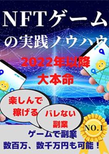 【無料で読める】NFTゲームの実践ノウハウ: 2022年以降大本命楽しんで稼げるバレない副業