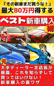 【無料で読める】最大80万円得する「ベスト新車購入」術: 「その新車まだ買うな！」（元）大手ディーラー支店長が業界の裏側を暴露！これを知らずして買ってはいけない新車購入の裏ワザ