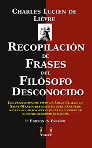 RECOPILACIÓN DE FRASES DEL FILÓSOFO DESCONOCIDO: Los pensamientos vivos de Louis-Claude de Saint-Martin reunidos en pequeñas pero ricas declaraciones capaces … nuestro sensorium interior (Spanish Edition)