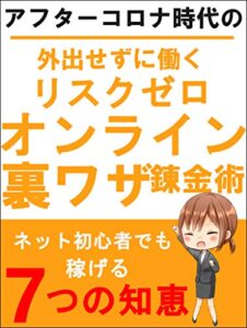 【無料で読める】アフターコロナ時代の外出せずに働くリスクゼロオンライン裏ワザ錬金術: ネット初心者でも稼げる７つの知恵