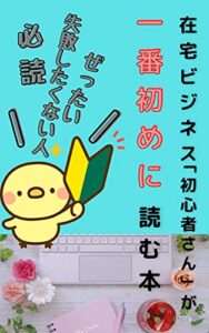 【無料で読める】在宅ビジネス「初心者さん」が一番初めに読む本: ～コロナでも関係なし、副業を最短で稼ぐ方法～