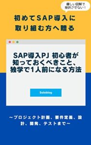 【無料で読める】初めてSAP導入に取り組む方に贈る SAP導入PJ 初心者が知っておくべきこと、独学で1人前になる方法 : ～プロジェクト計画、要件定義、設計、開発、テストまで～