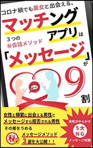 【無料で読める】マッチングアプリは 『メッセージ』が9割: コロナ禍でも美女と出会える、 ３つの㊙会話メソッド【ベストセラー2冠獲得本】【令和のロマンスツール】 マッチングアプリ攻略シリーズ