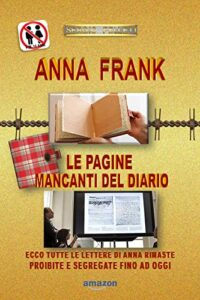 ANNA FRANK – LE PAGINE MANCANTI DEL DIARIO -: Ecco tutte le lettere di Anna rimaste proibite e segregate fino ad oggi (Italian Edition)