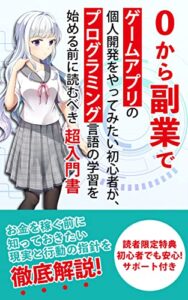 【無料で読める】0から副業でゲームアプリの個人開発をやってみたい初心者が、プログラミング言語の学習を始める前に読むべき超入門書: お金を稼ぐ前に知っておきたい現実と行動の指針を徹底解説！ ゲームプログラミング超入門書