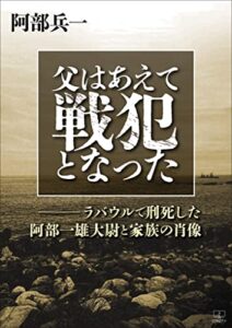 【無料で読める】父はあえて戦犯となった――ラバウルで刑死した阿部一雄大尉と家族の肖像（２２世紀アート）