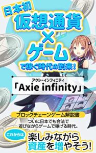 【無料で読める】【日本初】仮想通貨×ゲームで稼ぐ時代の到来！「Axie infinity（アクシーインフィニティ）」: ブロックチェーンゲーム解説書ついに日本でもゲームで稼げる時代。これからは楽しみながら資産を増やそう！ 話題の仮想通貨最新情報（Defi・NFT・Axie infinity）
