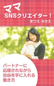 ママＳＮＳクリエイター！: パートナーに応援されながら自由を手に入れる働き方