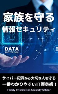 【無料で読める】家族を守る情報セキュリティ: サイバー犯罪から大切な人を守る一番わかりやすいIT護身術！