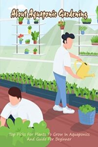 About Aquaponic Gardening: Top Picks For Plants To Grow In Aquaponics And Guide For Beginner (English Edition)