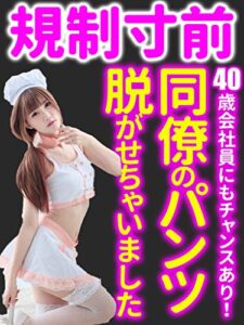 【無料で読める】【規制寸前】同僚のパンツ脱がせちゃいました: 40歳会社員にもチャンスアリ⁉
