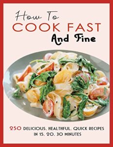 How To Cook Fast And Fine: 250 Delicious, healthful, quick recipes in 15, 20, 30 Minutes (English Edition)