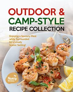 Outdoor & Camp-Style Recipe Collection: Enjoying a Savoury Meal while Surrounded by a Lovely Scenic Setting! (English Edition)