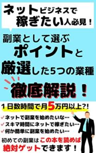 【無料で読める】ネットビジネスで稼ぎたい人必見！: 副業として選ぶポイントと厳選した5つの業種を徹底解析！