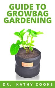 GUIDE TO GRОW BАG GАRDЕNІNG: Step By Step Gardening Guide For Growing Edible Fruits, Fresh Vegetables, Medicinal Herbs And Bountiful Flowers In Grow bags (English Edition)
