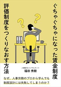 【無料で読める】ぐちゃぐちゃになった賃金制度・評価制度をつくりなおす方法: なぜ、人事労務のプロから学んでも制度設計には失敗してしまうのか？