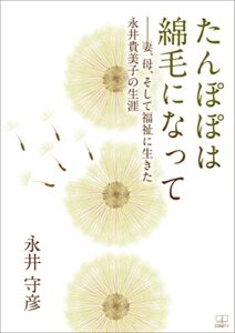 【無料で読める】たんぽぽは綿毛になって――妻、母、そして福祉に生きた永井貴美子の生涯（２２世紀アート）