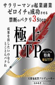 【極上TTP】: サラリーマンが起業副業ゼロイチを成功させる禁断のパクリ３Step