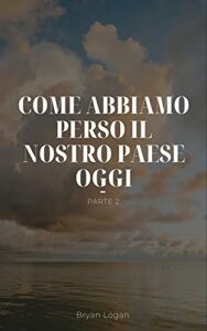Come abbiamo perso il nostro Paese oggi(PARTE 2) (Italian Edition)