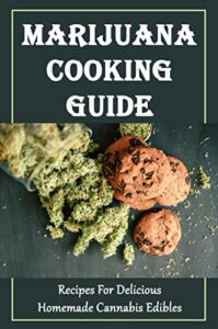 Marijuana Cooking Guide: Recipes For Delicious Homemade Cannabis Edibles (English Edition)