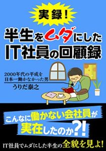 【無料で読める】実録! 半生をムダにしたIT社員の回顧録: 日本一働かなかった客先常駐のSES