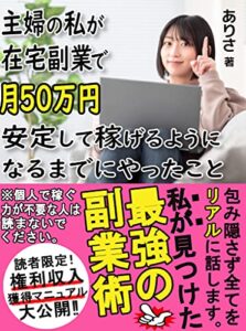 【無料で読める】主婦の私が在宅副業で月50万円稼げるようになるまでにやったこと: 【権利収入獲得マニュアル付】【教科書】【入門】【初心者】【在宅ワーク】