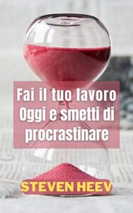 Fai il tuo Lavoro Oggi e Smetti di Procrastinare (Italian Edition)