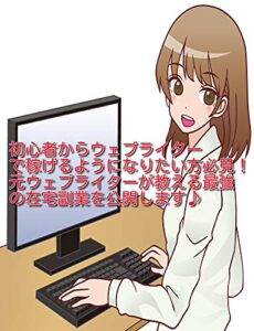 【無料で読める】初心者からウェブライターで稼げるようになりたい方必見！～元ウェブライターが教える最強の在宅副業を公開します～: ～もとウェブライター、そして仕事をお願いする側の立場になって駆け出しのウェブライターさんにお伝えしたいこと～