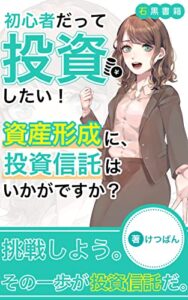 【無料で読める】初心者だって投資したい！: 資産形成に、投資信託はいかがですか (石黒書籍)