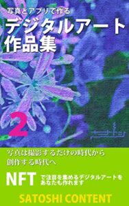 【無料で読める】写真とアプリで作る デジタルアート作品集 2: 写真は撮影するだけの時代から創作する時代へ (サトシコンテンツ)