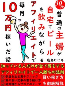 【無料で読める】30代普通の主婦が自宅でビール飲みながらアフィリエイトで毎月10万円稼いだ話: アフィリエイトで一人勝ちする法則