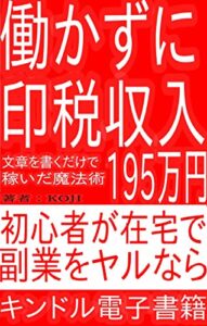 【無料で読める】働かずに印税収入！文章を書くだけで195万円を稼いだ魔法術-初心者が在宅で副業をヤルならキンドル電子書籍- 副業！ひとりビジネス
