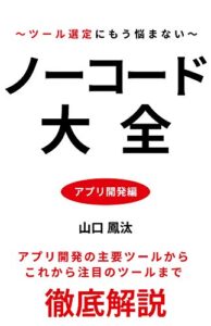 【無料で読める】ノーコード大全 アプリ開発編: アプリ開発の主要ツールからこれから注目のツールまで徹底解説