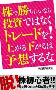 【無料で読める】株で勝ちたいなら投資ではなくトレードを！上がる下がるは予想するな