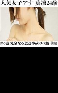 【無料で読める】人気女子アナ 真凛24歳 第8巻 完全なる放送事故の代償 前篇