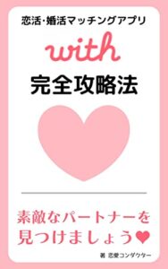 【無料で読める】恋活･婚活マッチングアプリwith完全攻略法: 素敵なパートナーを見つけましょう♥