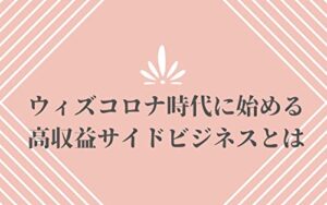 【無料で読める】ウィズコロナ時代に始める高収益サイドビジネスとは