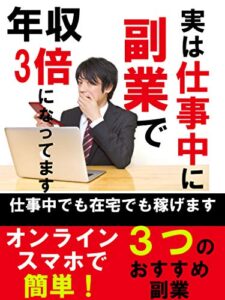 【無料で読める】実は仕事中に副業で年収３倍になってます: 【オンライン・スマホで簡単！仕事中でも在宅でも稼げます】