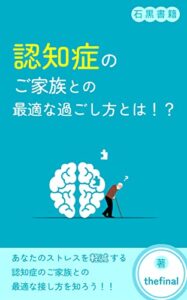 【無料で読める】認知症のご家族との最適な接し方とは？！: ～認知症のご家族との最適な接し方を知ってお互いのストレスを軽減しよう～ (石黒書籍)