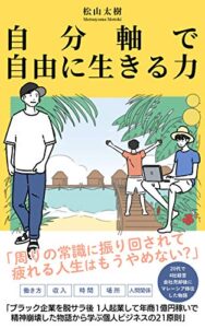【無料で読める】自分軸で自由に生きる力: ブラック企業を脱サラ後、年商1億円稼いで精神崩壊した物語から学ぶ個人ビジネス21原則