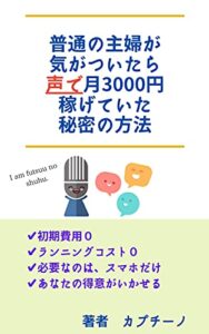 【無料で読める】普通の主婦が気がついたら声で月3000円稼げていた秘密の方法: 初期費用0、ランニングコスト0、あなたの得意がいかせる (カプチーノブックス)