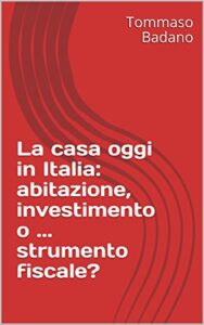 La casa oggi in Italia: abitazione, investimento o … strumento fiscale? (Italian Edition)