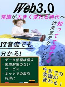 【無料で読める】知ってて得する近未来 テクノロジー IT音痴でも分かるWeb3.0 常識が大きく変わる時代へ: 今話題のメタバースやNFT企業に属して稼ぐ時代から個人で稼ぐ時代へと本格チェンジで乗り遅れるな