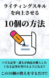 【無料で読める】ライティングスキルを向上させる10個の方法：バズる記事・誰もが商品を購入したくなる記事が書けるようになる!!