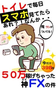 【無料で読める】トイレで毎日スマホ見てたら５０万稼げちゃった神FXの件 〜有料級特典プレゼント付き〜: 副業FX在宅ワーク