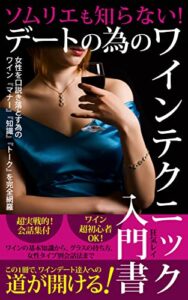【無料で読める】ソムリエも知らない！デートの為のワインテクニック入門書: 女性を口説き落とす為のワイン『マナー』『知識』『トーク』を完全網羅