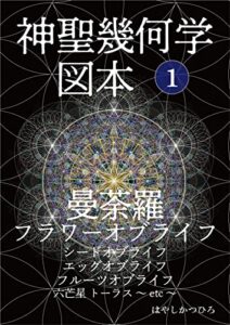 【無料で読める】神聖幾何学 図本 1 曼荼羅 フラワーオブライフ シードオブライフ エッグオブライフ フルーツオブライフ 六芒星 トーラス ～etc～