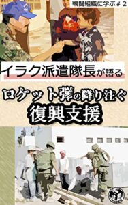 【無料で読める】イラク派遣隊長が語るロケット弾が降り注ぐ復興支援 戦闘組織に学ぶ